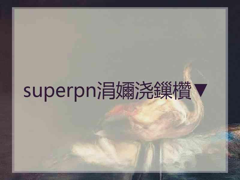 superpn涓嬭浇鏁欑▼