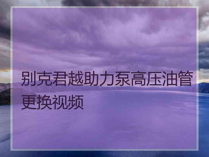 别克君越助力泵高压油管更换视频