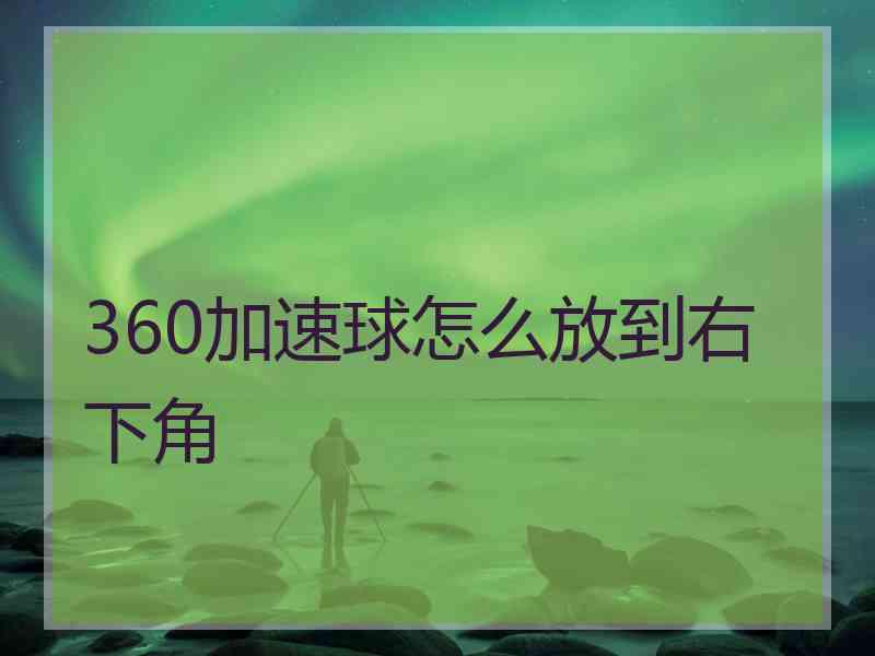 360加速球怎么放到右下角