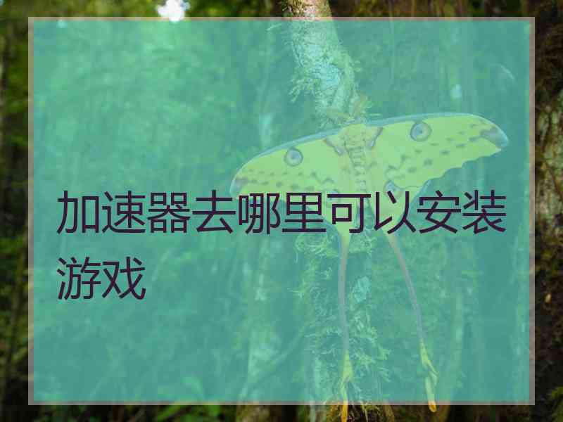 加速器去哪里可以安装游戏