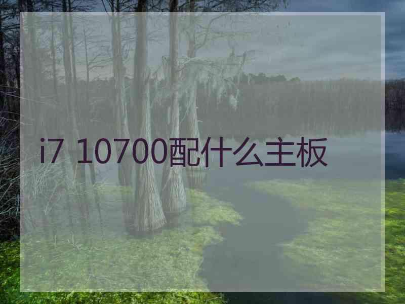 i7 10700配什么主板