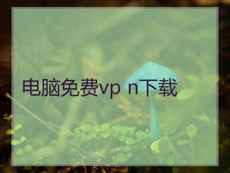 电脑免费vp n下载