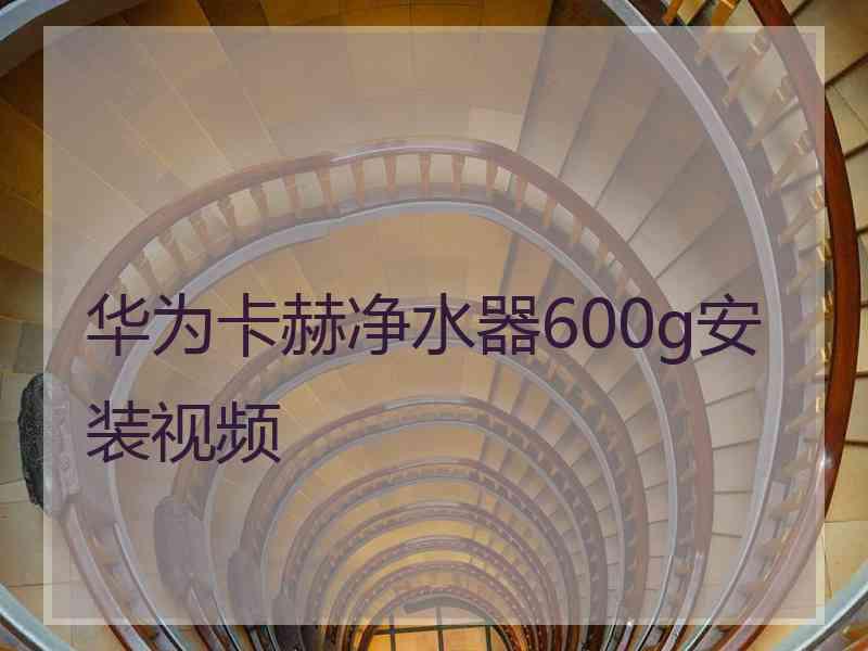 华为卡赫净水器600g安装视频