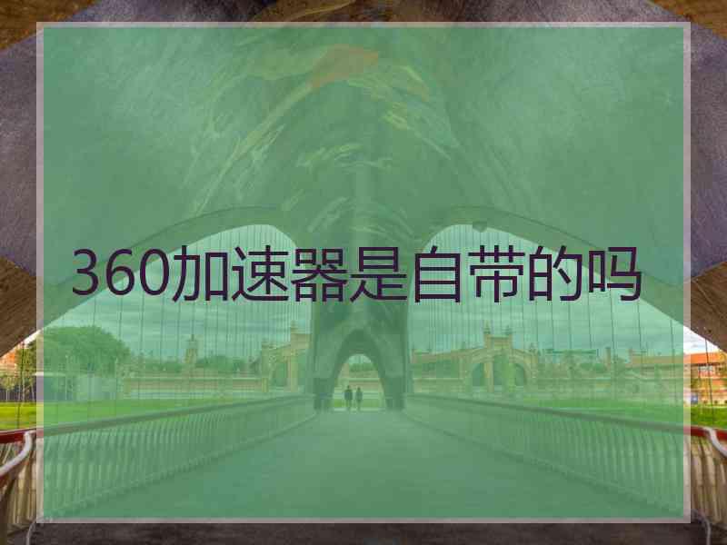 360加速器是自带的吗