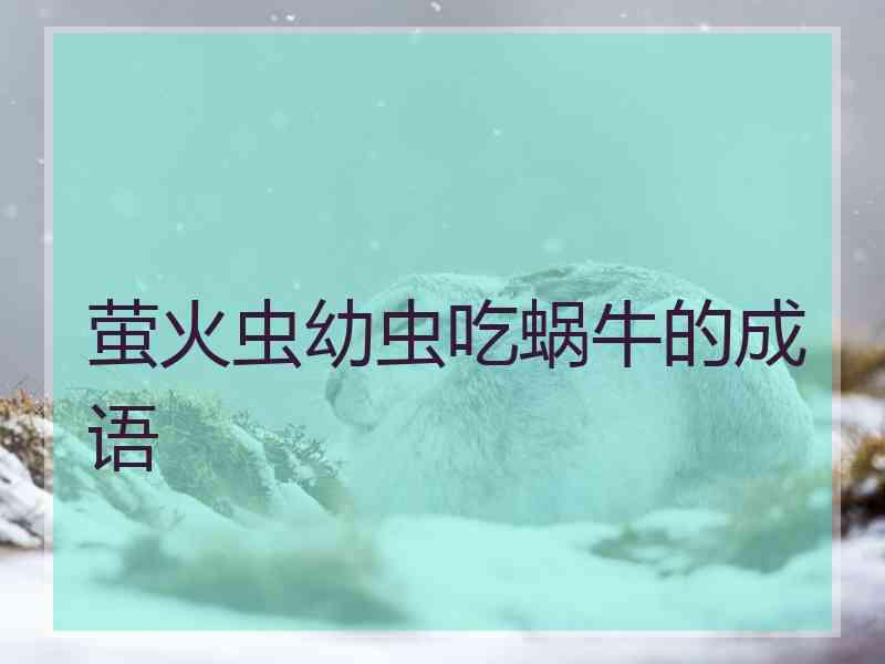 萤火虫幼虫吃蜗牛的成语