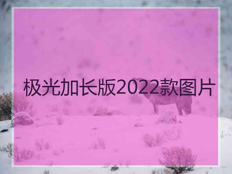 极光加长版2022款图片