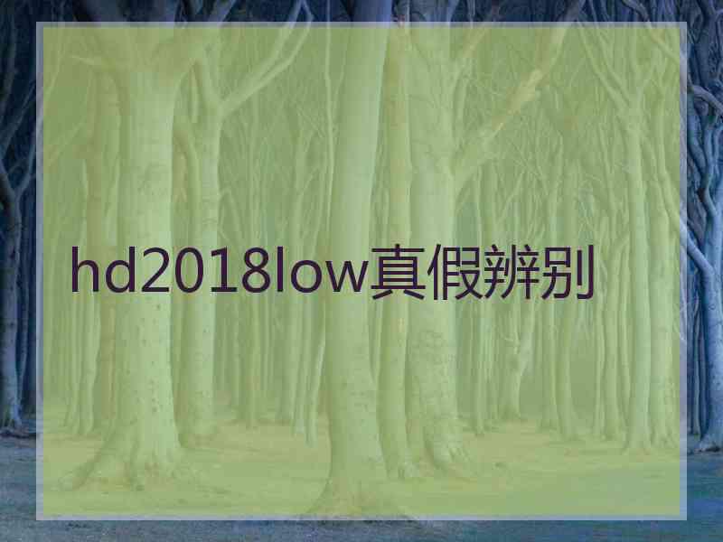 hd2018low真假辨别