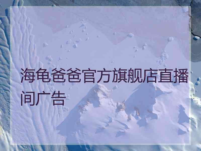 海龟爸爸官方旗舰店直播间广告