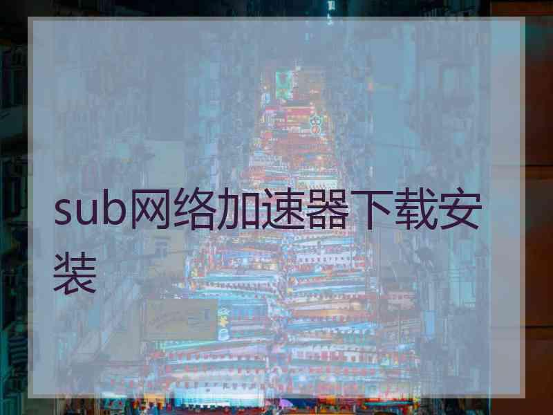 sub网络加速器下载安装