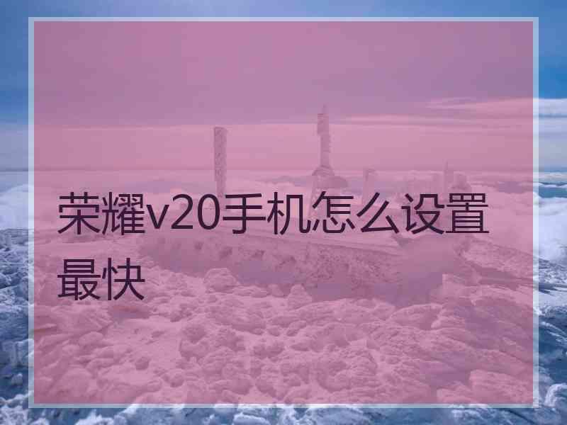 荣耀v20手机怎么设置最快