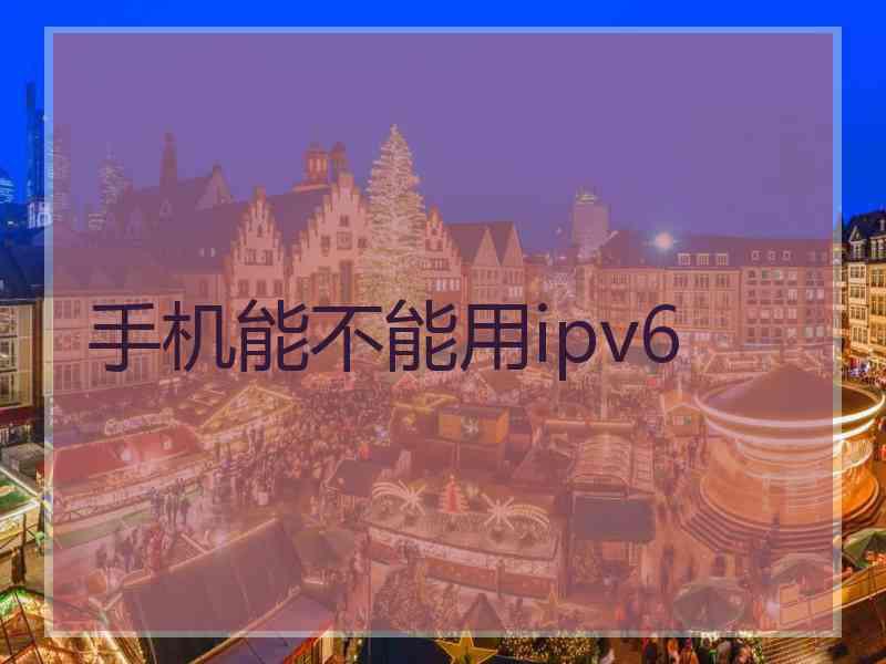 手机能不能用ipv6