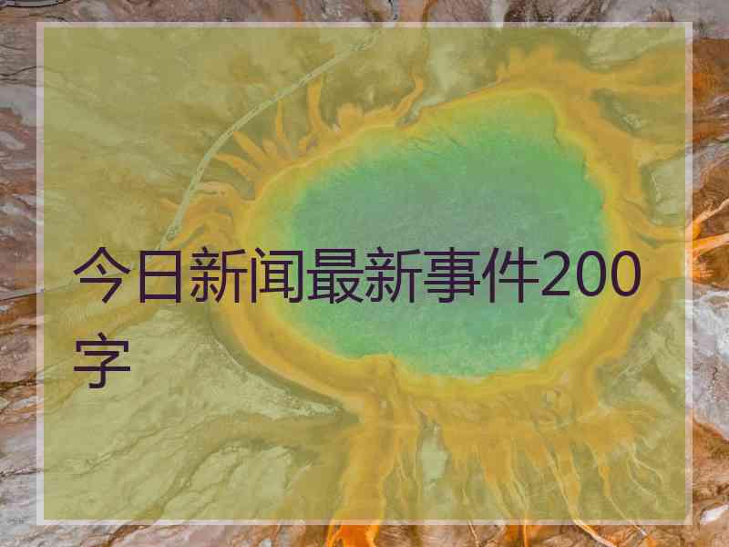 今日新闻最新事件200字