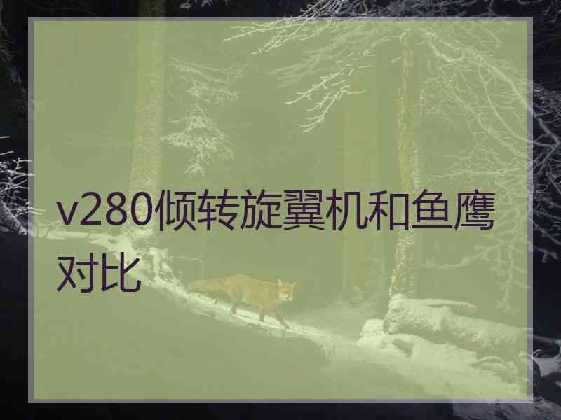 v280倾转旋翼机和鱼鹰对比