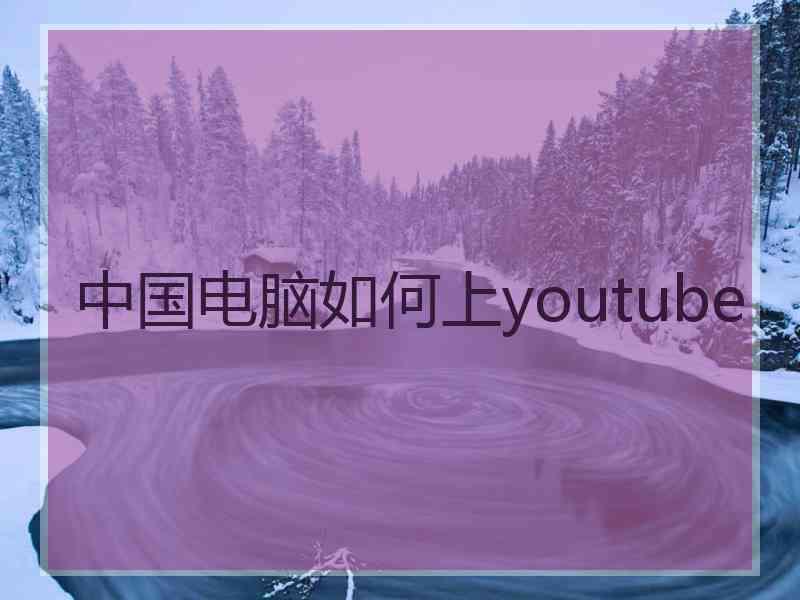 中国电脑如何上youtube