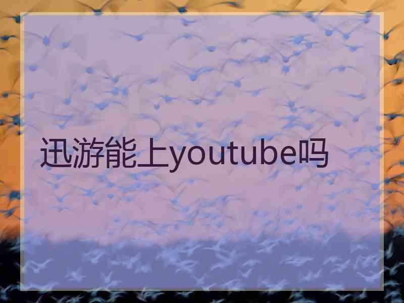 迅游能上youtube吗