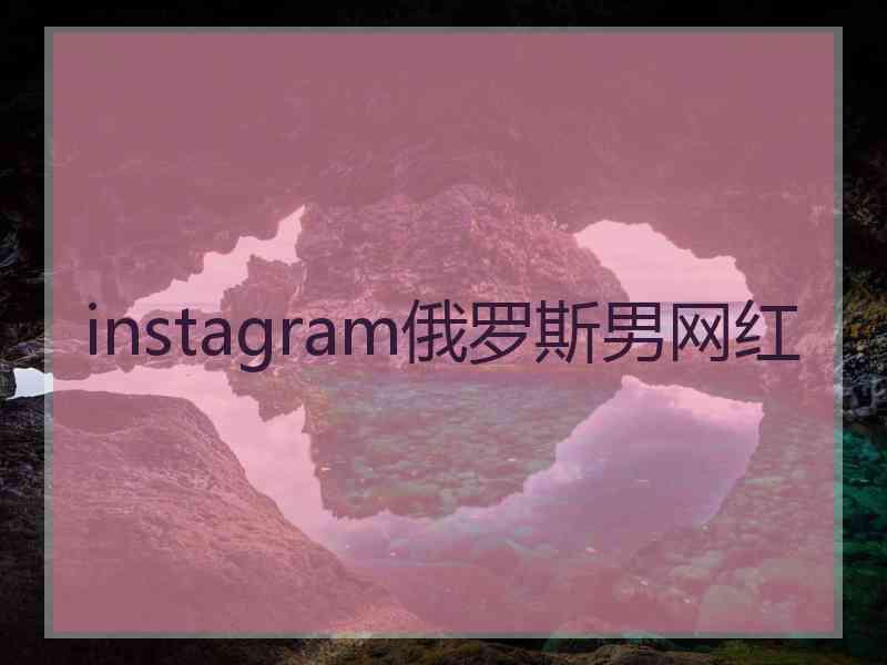 instagram俄罗斯男网红