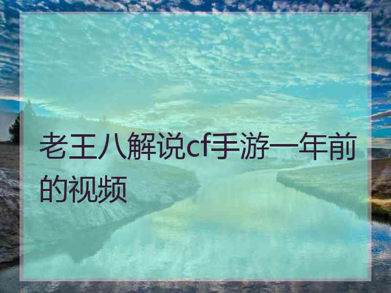 老王八解说cf手游一年前的视频