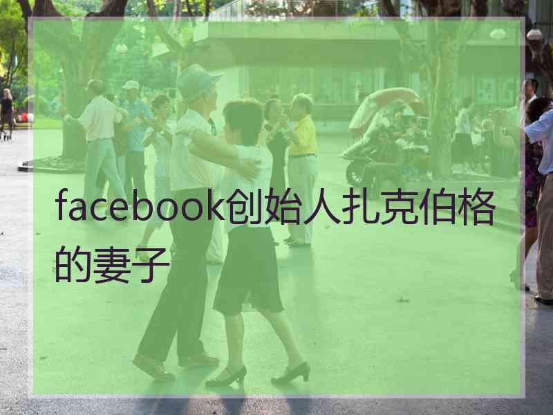 facebook创始人扎克伯格的妻子