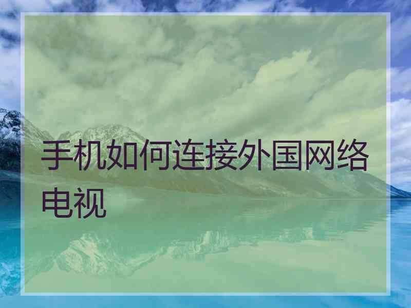 手机如何连接外国网络电视