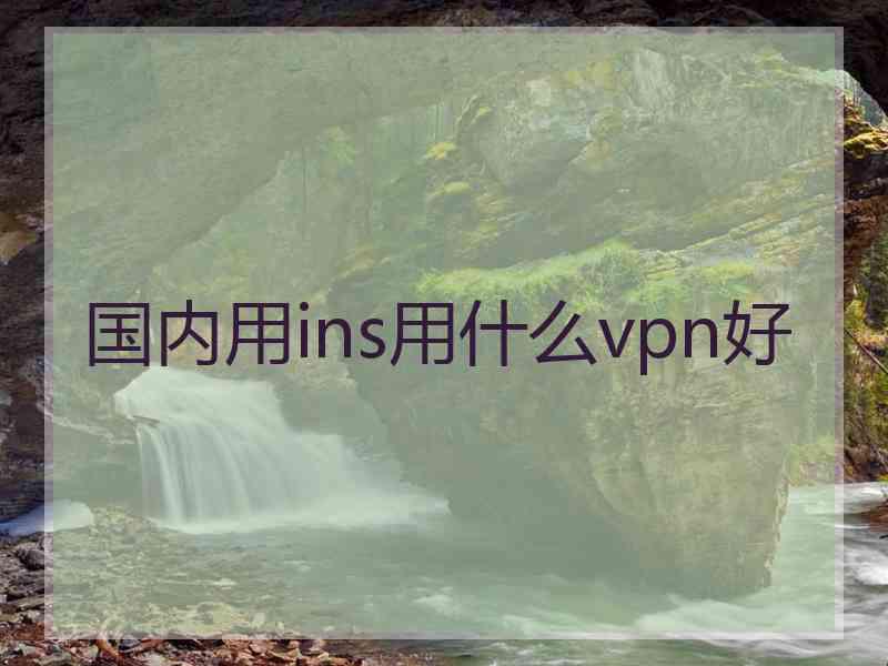 国内用ins用什么vpn好