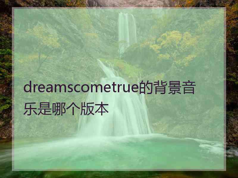 dreamscometrue的背景音乐是哪个版本