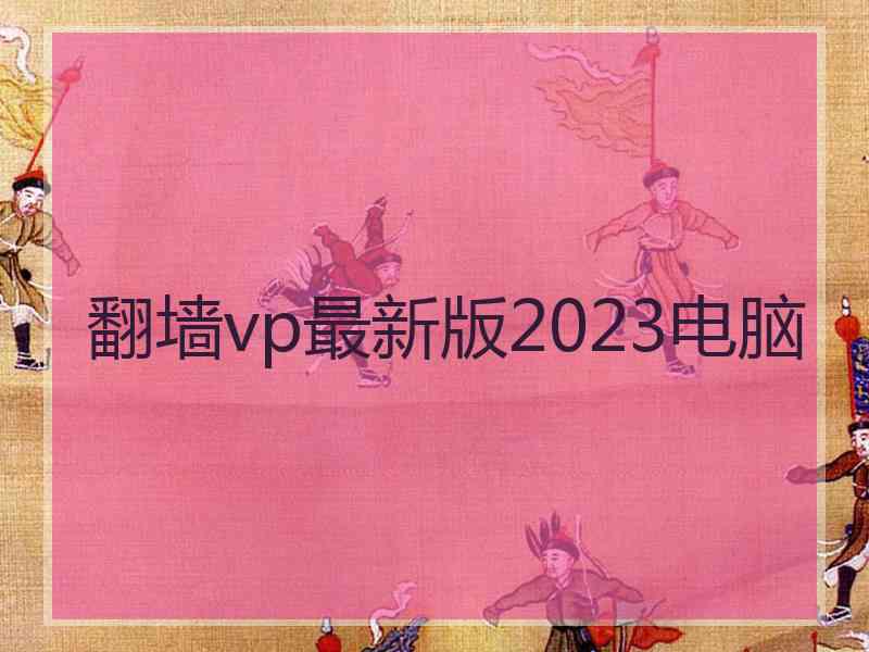 翻墙vp最新版2023电脑