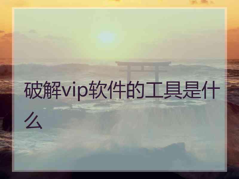 破解vip软件的工具是什么