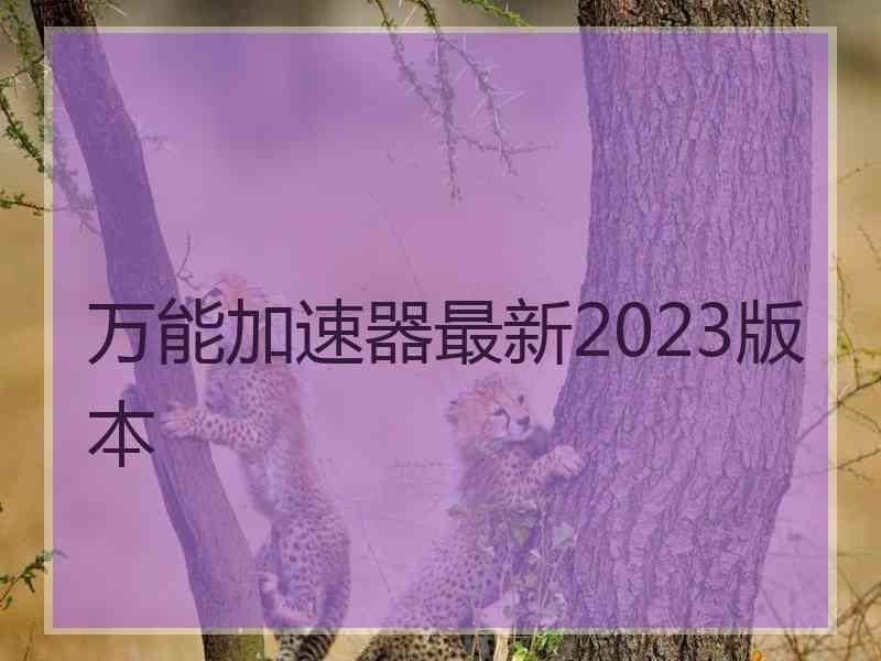 万能加速器最新2023版本