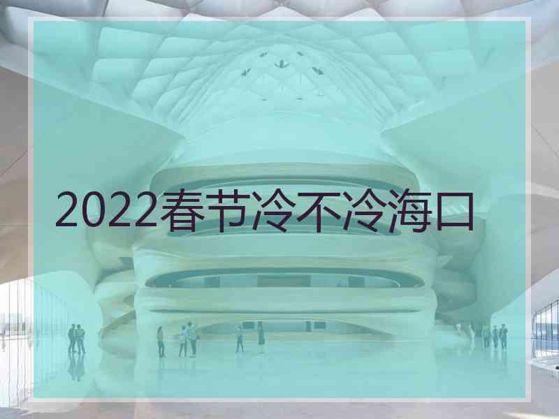 2022春节冷不冷海口