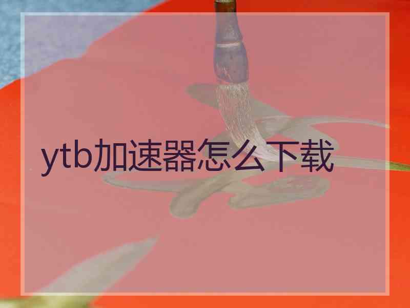 ytb加速器怎么下载