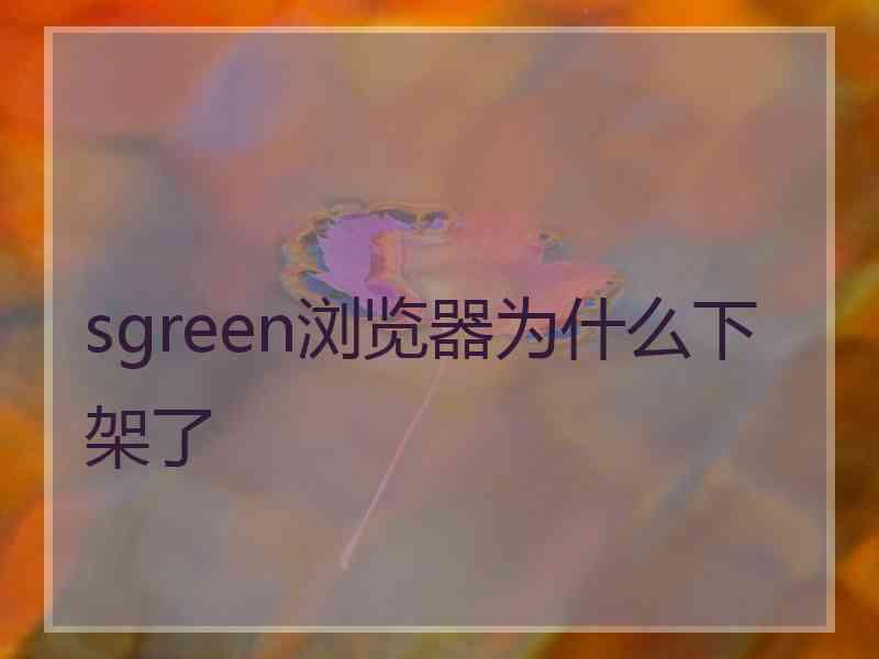 sgreen浏览器为什么下架了