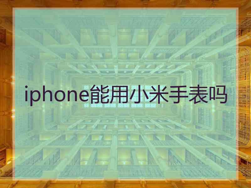 iphone能用小米手表吗