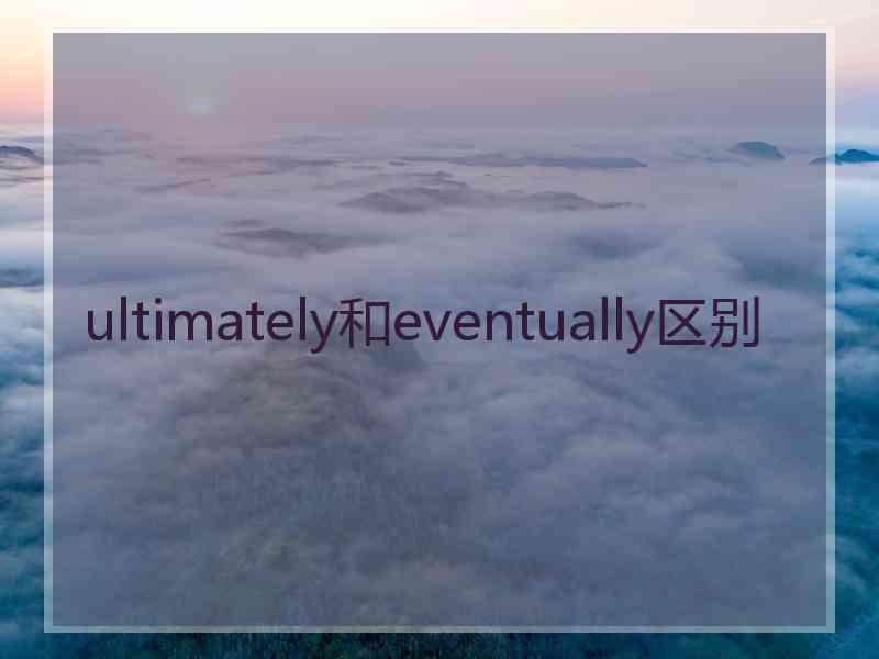 ultimately和eventually区别