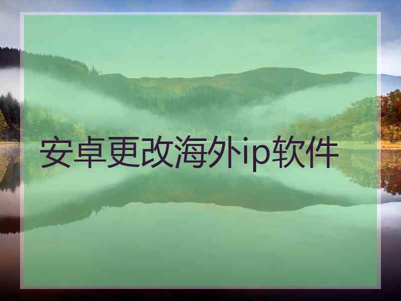 安卓更改海外ip软件