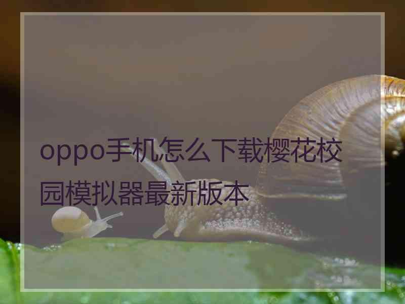 oppo手机怎么下载樱花校园模拟器最新版本