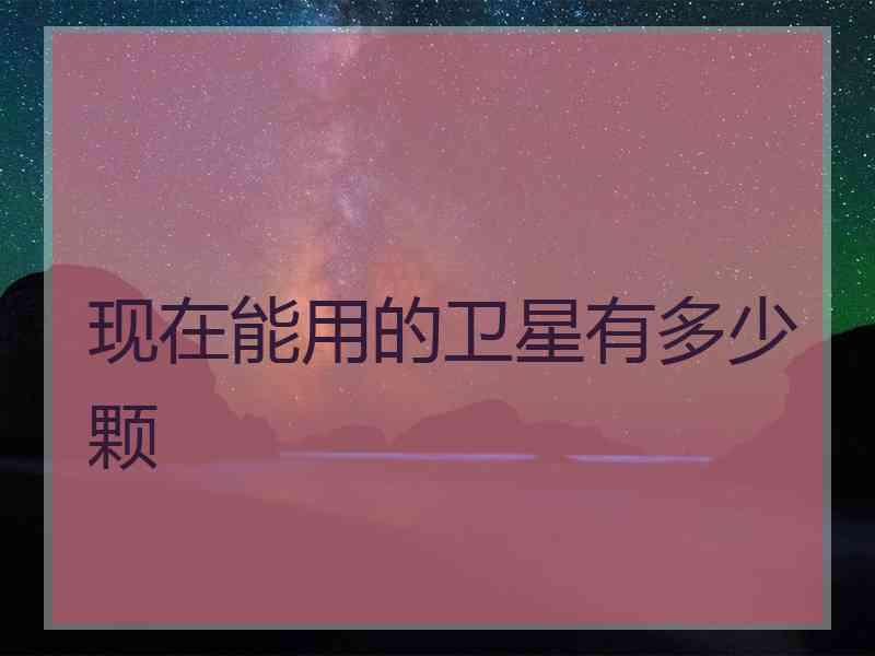 现在能用的卫星有多少颗