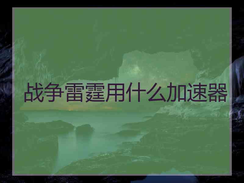 战争雷霆用什么加速器