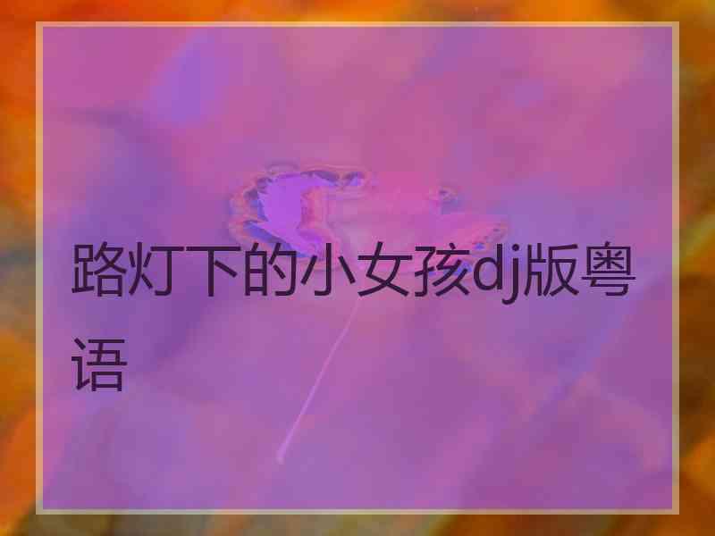 路灯下的小女孩dj版粤语