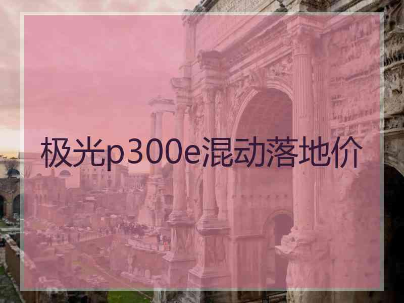 极光p300e混动落地价