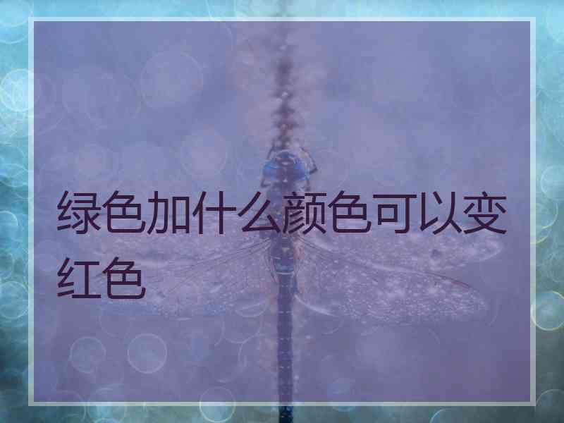 绿色加什么颜色可以变红色