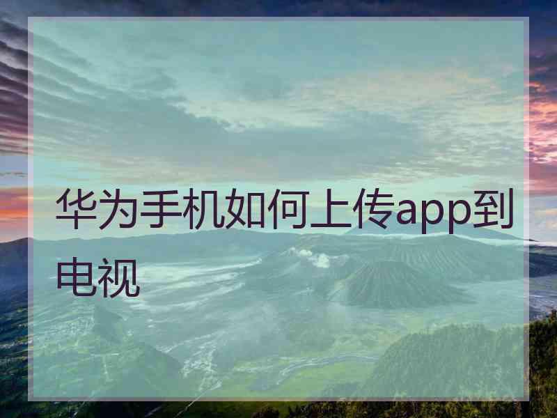 华为手机如何上传app到电视