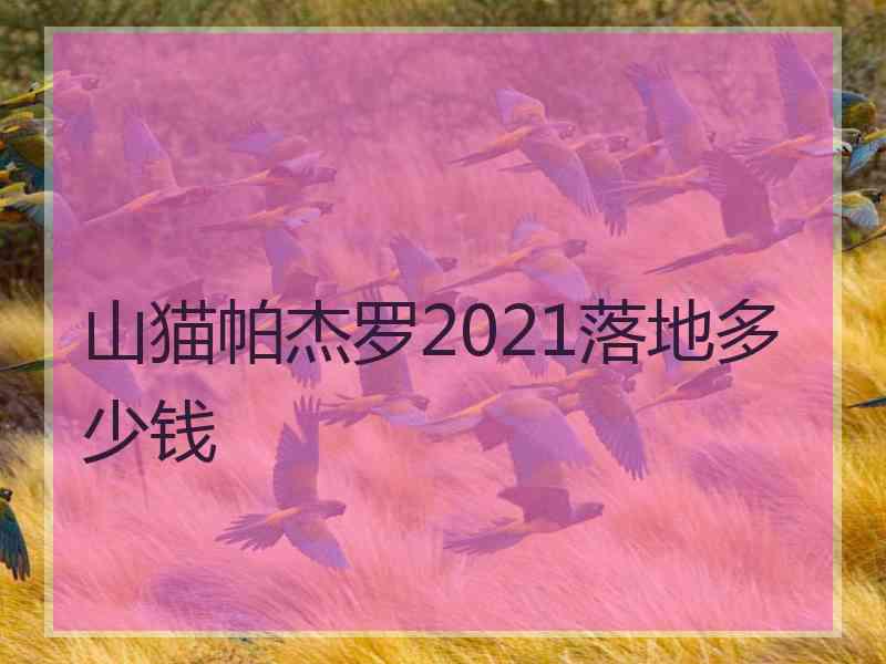 山猫帕杰罗2021落地多少钱