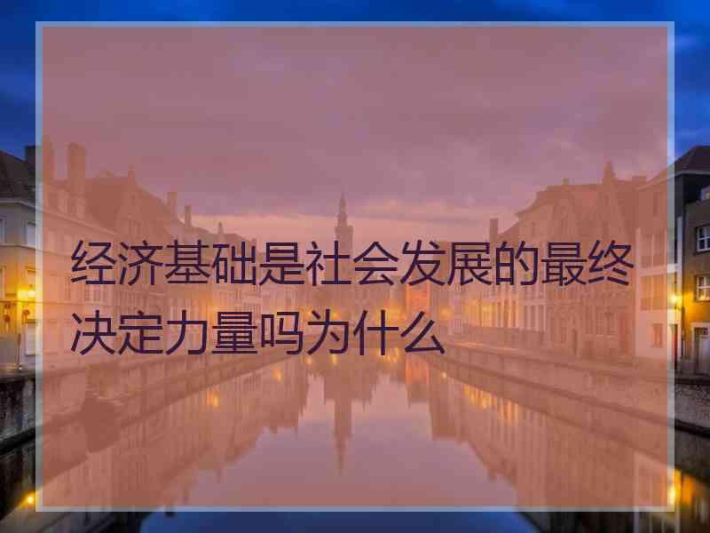 经济基础是社会发展的最终决定力量吗为什么