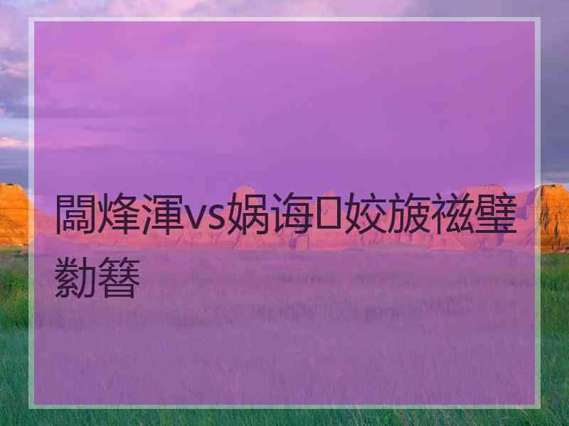 闆烽渾vs娲诲姣旇禌璧勬簮