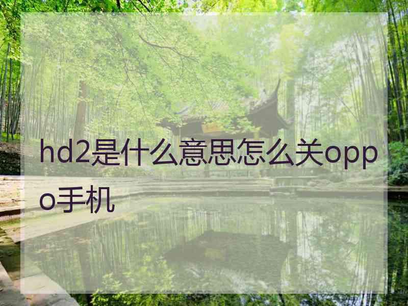 hd2是什么意思怎么关oppo手机